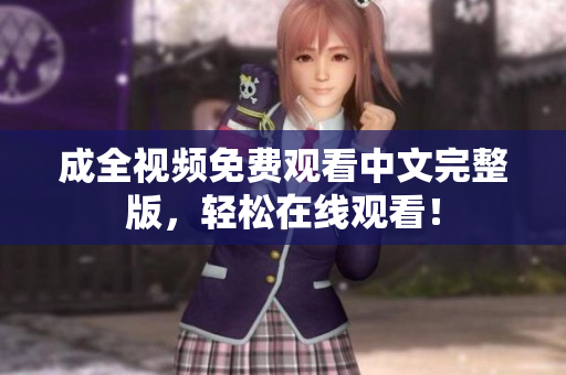 成全视频免费观看中文完整版，轻松在线观看！