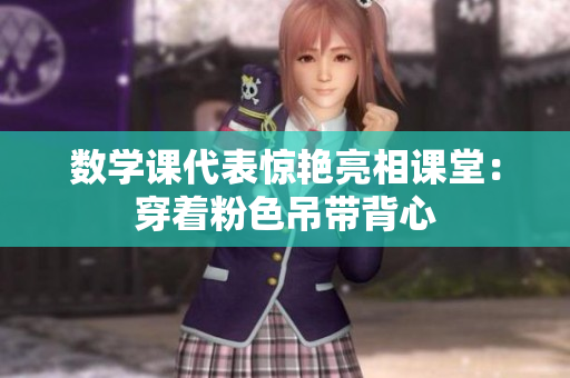 数学课代表惊艳亮相课堂：穿着粉色吊带背心