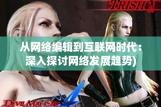 从网络编辑到互联网时代：深入探讨网络发展趋势)