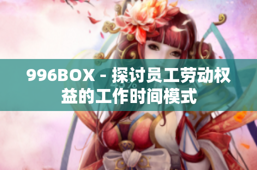 996BOX - 探讨员工劳动权益的工作时间模式