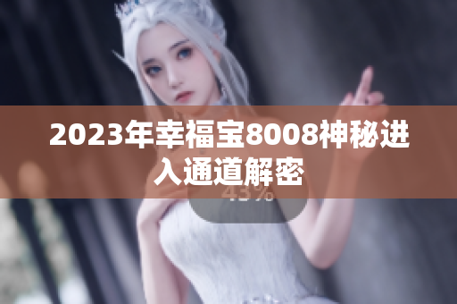 2023年幸福宝8008神秘进入通道解密