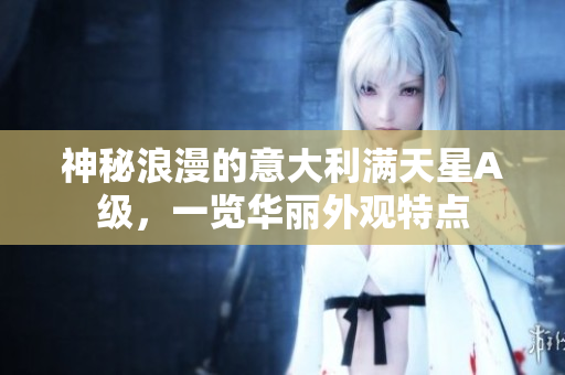 神秘浪漫的意大利满天星A级，一览华丽外观特点