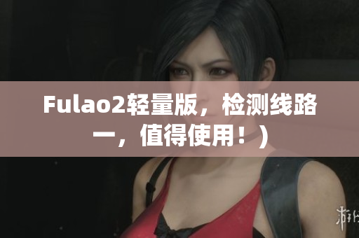Fulao2轻量版，检测线路一，值得使用！)