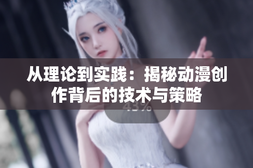 从理论到实践：揭秘动漫创作背后的技术与策略