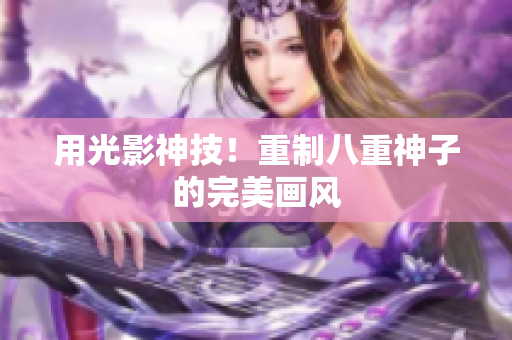 用光影神技！重制八重神子的完美画风