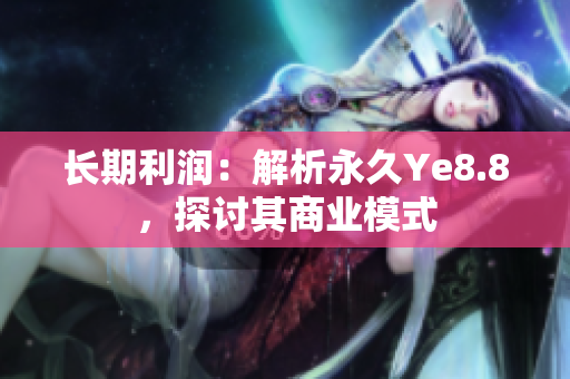 长期利润：解析永久Ye8.8，探讨其商业模式