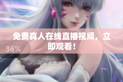 免费真人在线直播视频，立即观看！