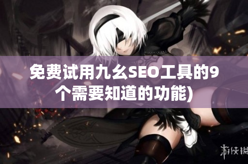 免费试用九幺SEO工具的9个需要知道的功能)