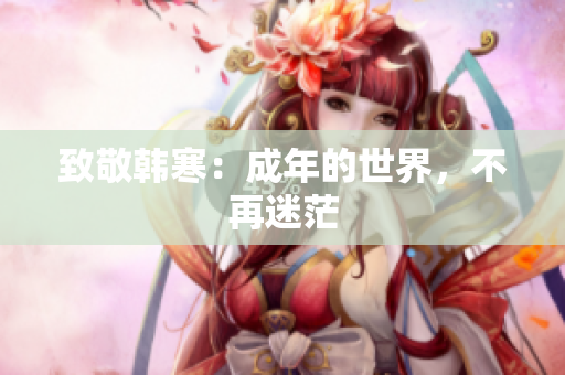 致敬韩寒：成年的世界，不再迷茫