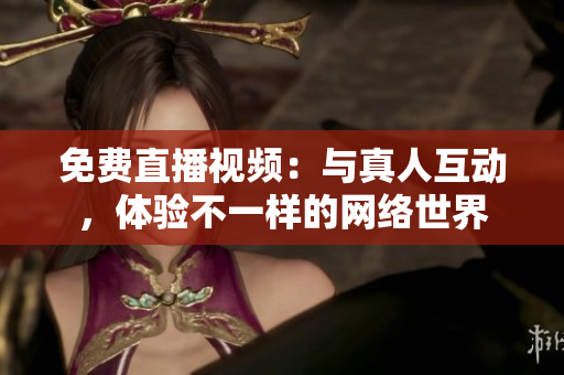免费直播视频：与真人互动，体验不一样的网络世界