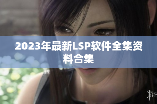 2023年最新LSP软件全集资料合集