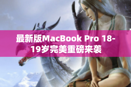 最新版MacBook Pro 18-19岁完美重磅来袭