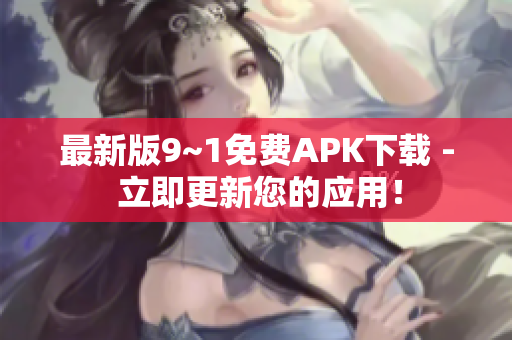最新版9~1免费APK下载 - 立即更新您的应用！
