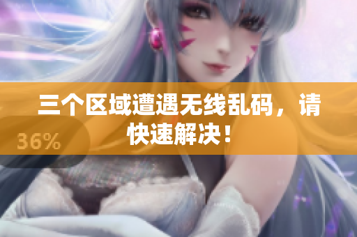 三个区域遭遇无线乱码，请快速解决！