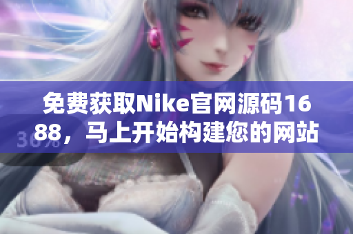 免费获取Nike官网源码1688，马上开始构建您的网站！