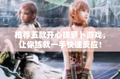 推荐五款开心拔萝卜游戏，让你练就一手快速反应！