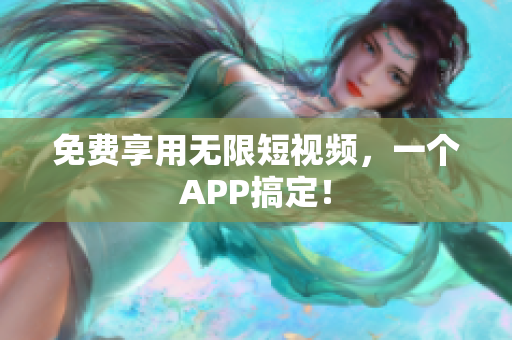 免费享用无限短视频，一个APP搞定！