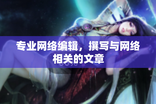 专业网络编辑，撰写与网络相关的文章