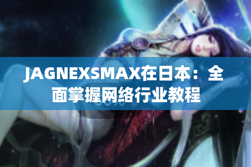 JAGNEXSMAX在日本：全面掌握网络行业教程