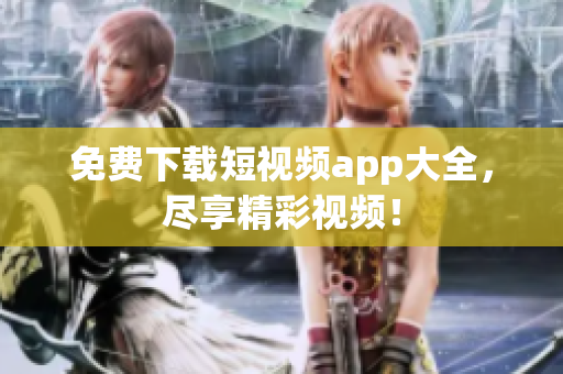 免费下载短视频app大全，尽享精彩视频！