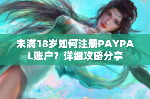 未满18岁如何注册PAYPAL账户？详细攻略分享
