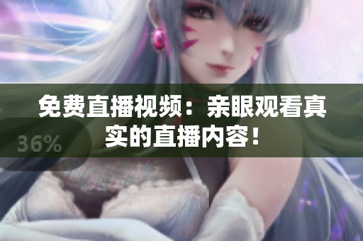 免费直播视频：亲眼观看真实的直播内容！
