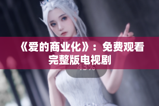 《爱的商业化》：免费观看完整版电视剧