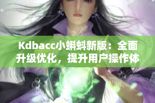 Kdbacc小蝌蚪新版：全面升级优化，提升用户操作体验！