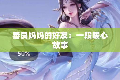 善良妈妈的好友：一段暖心故事