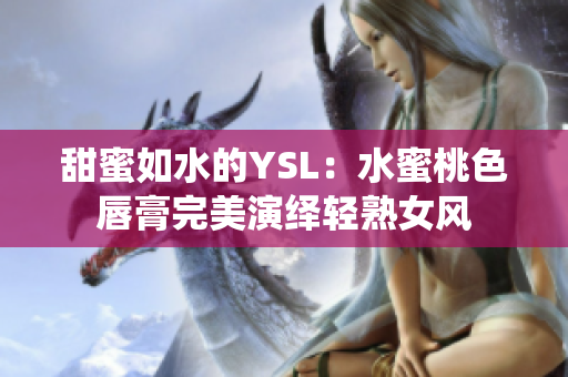 甜蜜如水的YSL：水蜜桃色唇膏完美演绎轻熟女风