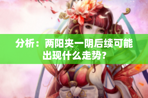 分析：两阳夹一阴后续可能出现什么走势？