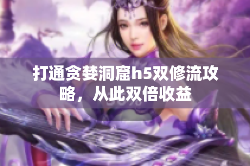打通贪婪洞窟h5双修流攻略，从此双倍收益