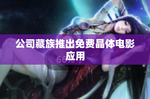 公司藏族推出免费晶体电影应用