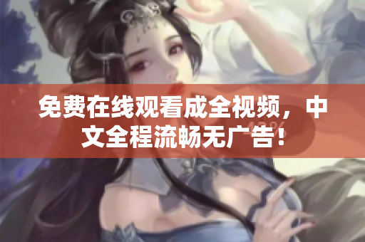 免费在线观看成全视频，中文全程流畅无广告！