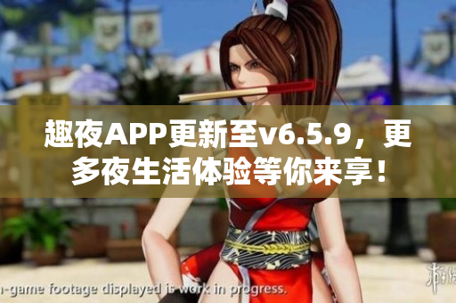 趣夜APP更新至v6.5.9，更多夜生活体验等你来享！