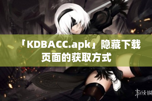 「KDBACC.apk」隐藏下载页面的获取方式