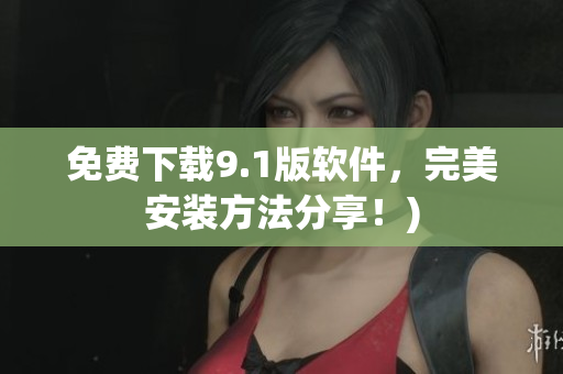 免费下载9.1版软件，完美安装方法分享！)