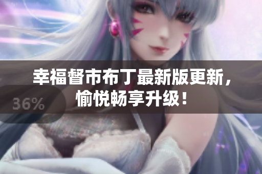 幸福督市布丁最新版更新，愉悦畅享升级！