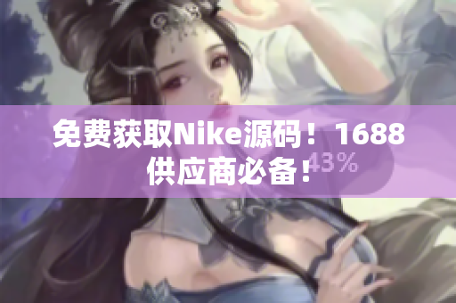 免费获取Nike源码！1688供应商必备！