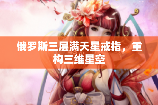 俄罗斯三层满天星戒指，重构三维星空