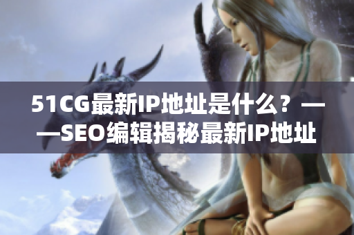 51CG最新IP地址是什么？——SEO编辑揭秘最新IP地址