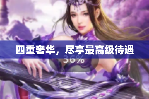 四重奢华，尽享最高级待遇