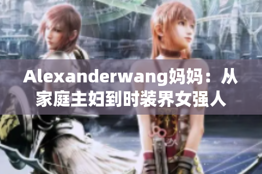 Alexanderwang妈妈：从家庭主妇到时装界女强人