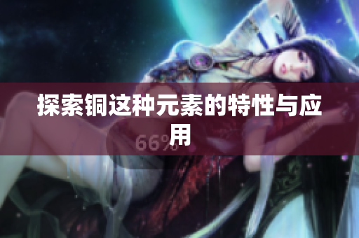 探索铜这种元素的特性与应用