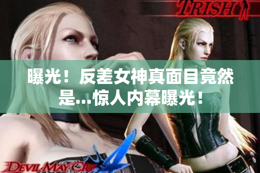 曝光！反差女神真面目竟然是...惊人内幕曝光！