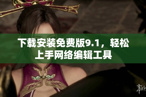 下载安装免费版9.1，轻松上手网络编辑工具