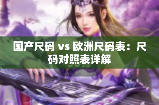 国产尺码 vs 欧洲尺码表：尺码对照表详解