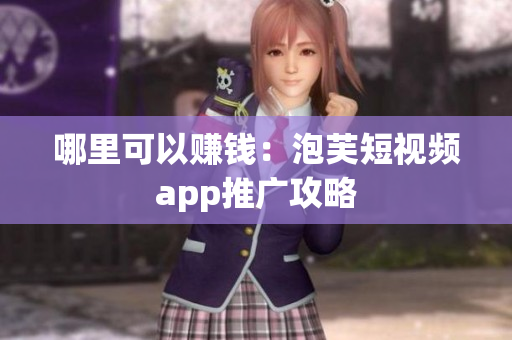 哪里可以赚钱：泡芙短视频app推广攻略