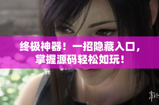 终极神器！一招隐藏入口，掌握源码轻松如玩！