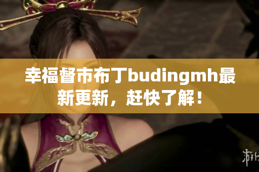 幸福督市布丁budingmh最新更新，赶快了解！